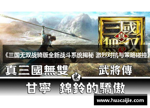 《三国无双战骑版全新战斗系统揭秘 激烈对抗与策略碰撞》 《三国无双战骑版全新战斗系统揭秘 激烈对抗与策略碰撞》