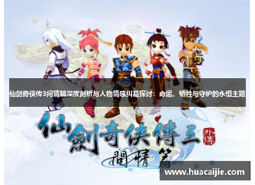 仙剑奇侠传3问情篇深度剖析与人物情感纠葛探讨:命运、牺牲与守护的永恒主题 仙剑奇侠传3问情篇深度剖析与人物情感纠葛探讨:命运、牺牲与守护的永恒主题