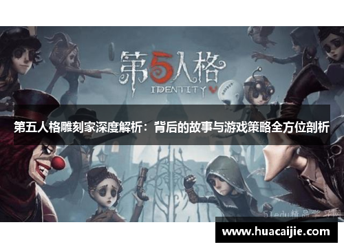 第五人格雕刻家深度解析:背后的故事与游戏策略全方位剖析 第五人格雕刻家深度解析:背后的故事与游戏策略全方位剖析