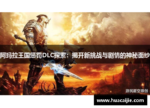阿玛拉王国惩罚DLC探索:揭开新挑战与剧情的神秘面纱 阿玛拉王国惩罚DLC探索:揭开新挑战与剧情的神秘面纱