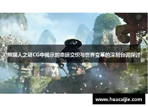 熊猫人之谜CG中揭示的命运交织与世界变革的深刻台词探讨 熊猫人之谜CG中揭示的命运交织与世界变革的深刻台词探讨